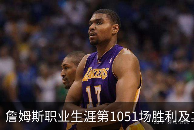詹姆斯职业生涯第1051场胜利及其对历史胜场纪录的影响